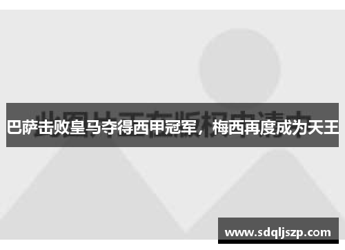 巴萨击败皇马夺得西甲冠军，梅西再度成为天王