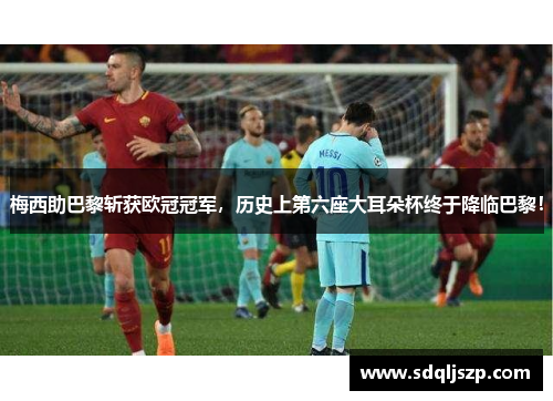 梅西助巴黎斩获欧冠冠军，历史上第六座大耳朵杯终于降临巴黎！