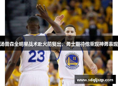 汤普森全明星战术赴火箭复出，勇士期待他重现神勇表现