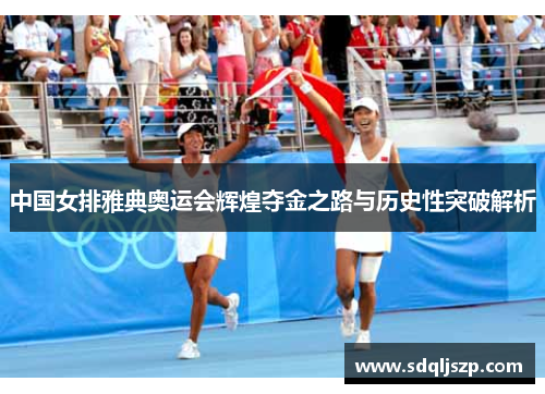 中国女排雅典奥运会辉煌夺金之路与历史性突破解析
