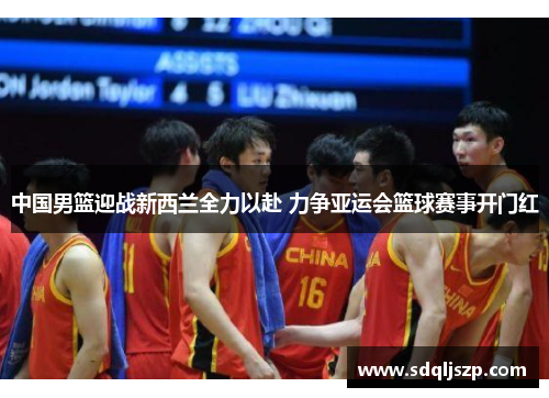 中国男篮迎战新西兰全力以赴 力争亚运会篮球赛事开门红