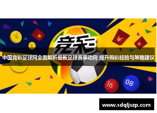 中国竞彩足球网全面解析最新足球赛事动向 提升购彩经验与策略建议