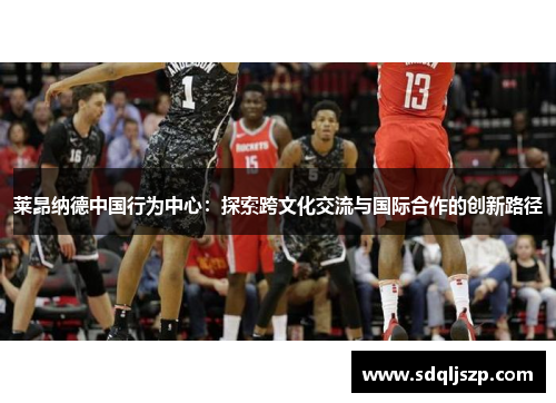 莱昂纳德中国行为中心：探索跨文化交流与国际合作的创新路径