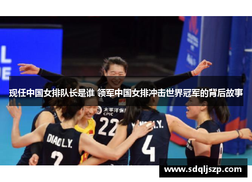 现任中国女排队长是谁 领军中国女排冲击世界冠军的背后故事